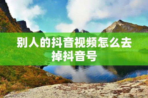别人的抖音视频怎么去掉抖音号