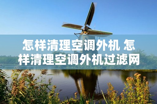 怎样清理空调外机 怎样清理空调外机过滤网