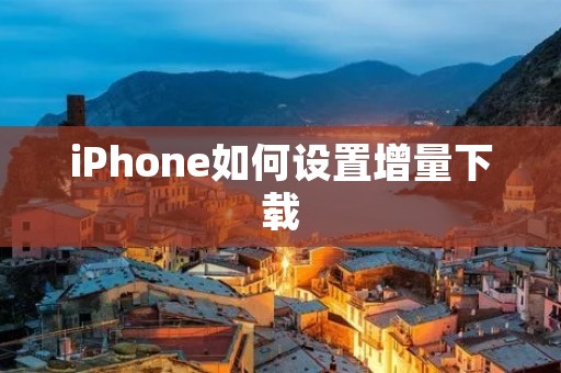 iPhone如何设置增量下载