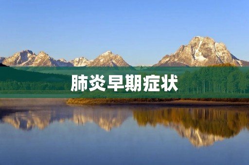 肺炎早期症状:了解早期肺炎症状的重要性