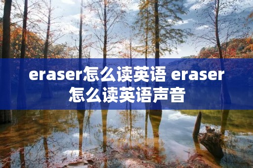 eraser怎么读英语 eraser怎么读英语声音 eraser怎么读英语 eraser怎么读英语声音