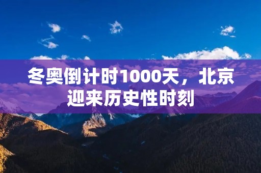 冬奥倒计时1000天,北京迎来历史性时刻 冬奥倒计时1000天,北京迎来历史性时刻