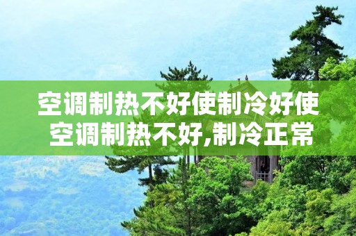 空调制热不好使制冷好使 空调制热不好,制冷正常 空调制热不好使制冷好使 空调制热不好,制冷正常