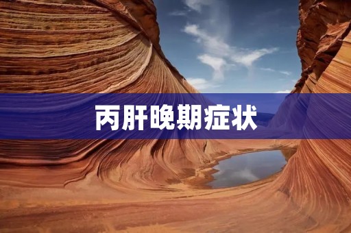 丙肝晚期症状:了解病情及相关治疗方法