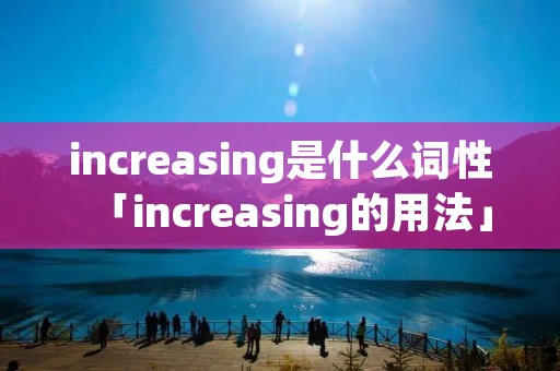 increasing是什么词性「increasing的用法」
