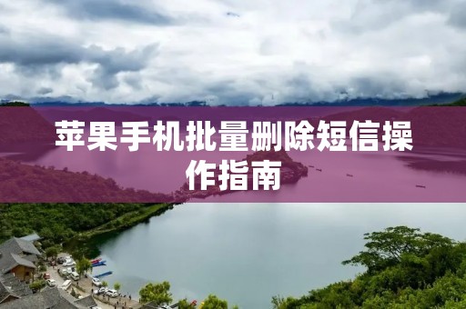 苹果手机批量删除短信操作指南