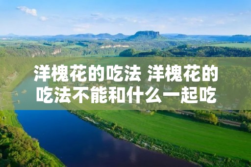 洋槐花的吃法 洋槐花的吃法不能和什么一起吃
