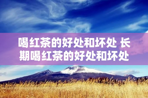 喝红茶的好处和坏处 长期喝红茶的好处和坏处