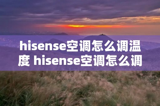 hisense空调怎么调温度 hisense空调怎么调暖风