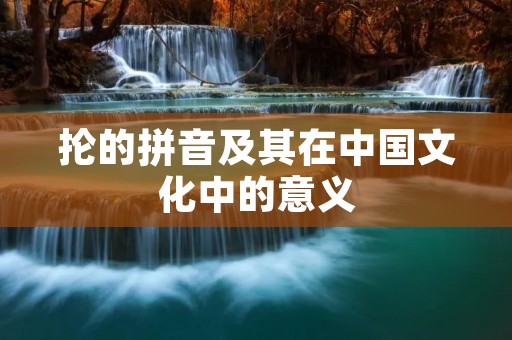 抡的拼音及其在中国文化中的意义