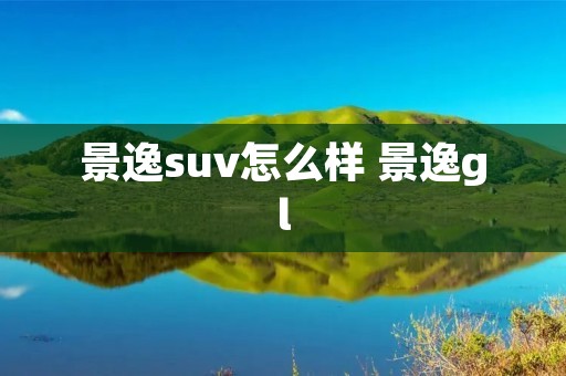 景逸suv怎么样 景逸gl 景逸suv怎么样 景逸gl
