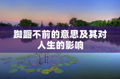 踟蹰不前的意思及其对人生的影响