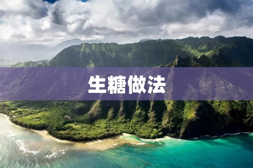 生糖做法：传统制糖工艺的独特魅力