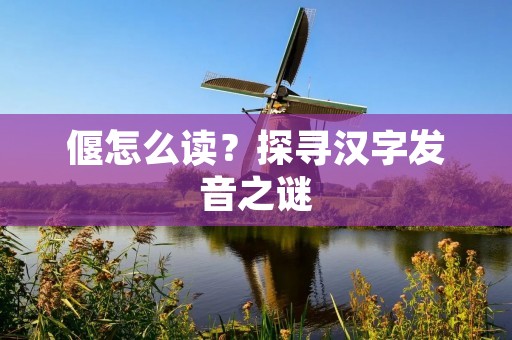 偃怎么读？探寻汉字发音之谜