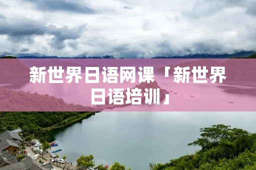 新世界日语网课「新世界日语培训」