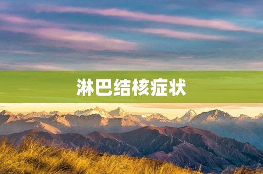 淋巴结核症状:了解淋巴结核的症状及其影响