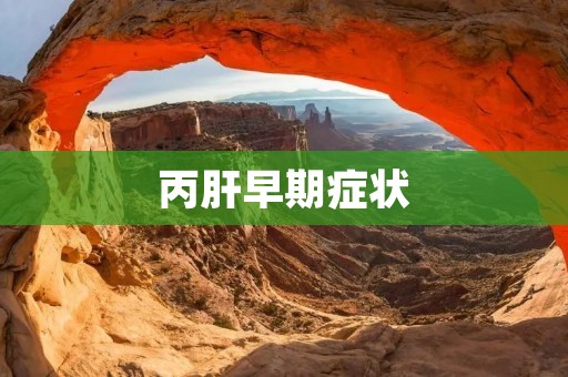 丙肝早期症状:了解丙肝早期症状及其重要性