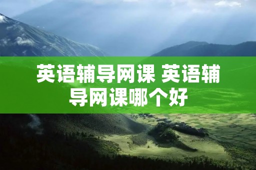 英语辅导网课 英语辅导网课哪个好
