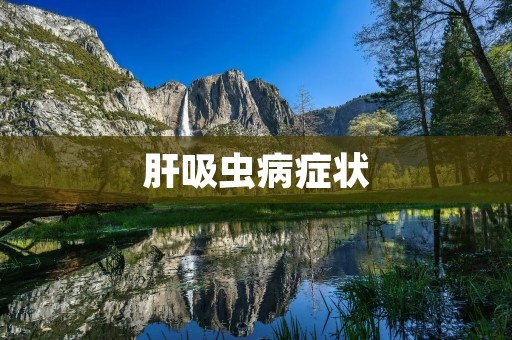 肝吸虫病症状:了解病症及其表现
