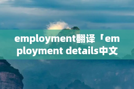 employment翻译「employment details中文翻译」