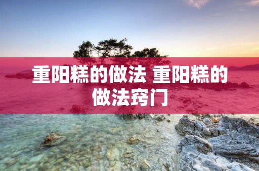 重阳糕的做法 重阳糕的做法窍门
