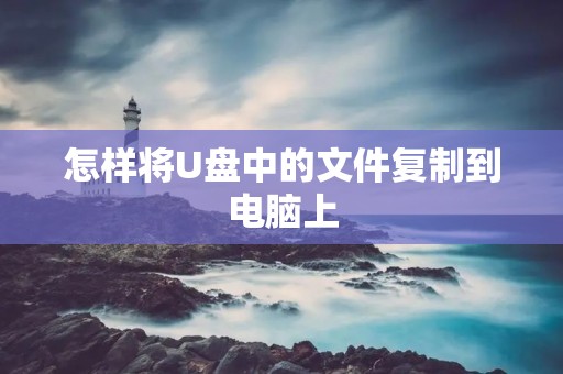 怎样将U盘中的文件复制到电脑上