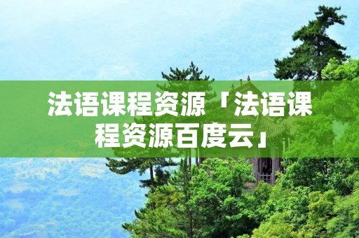 法语课程资源「法语课程资源百度云」
