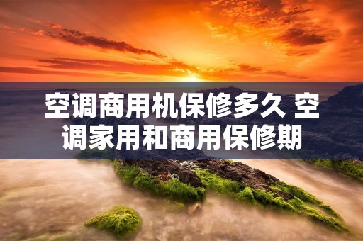 空调商用机保修多久 空调家用和商用保修期