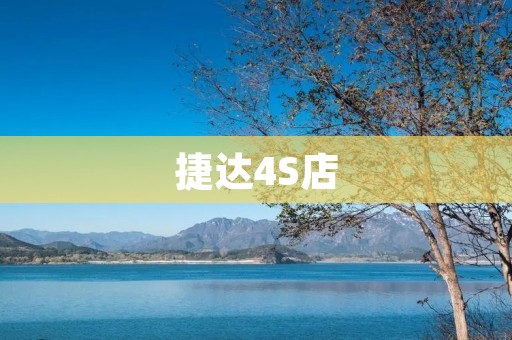 捷达4S店：提供优质服务的汽车销售与维修专家