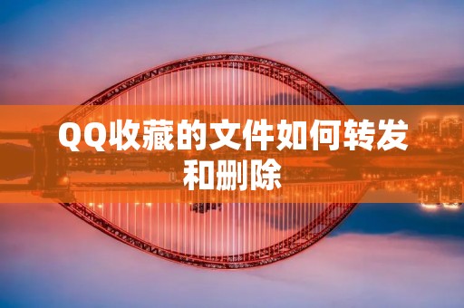 QQ收藏的文件如何转发和删除