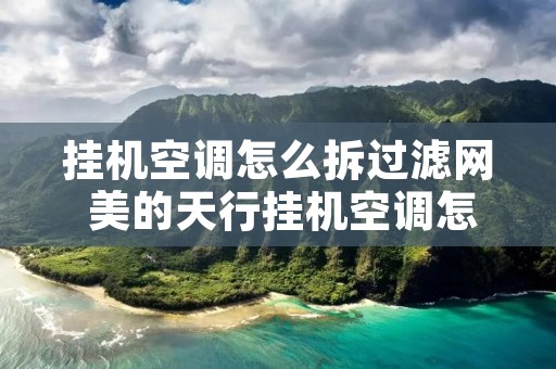 挂机空调怎么拆过滤网 美的天行挂机空调怎么拆过滤网