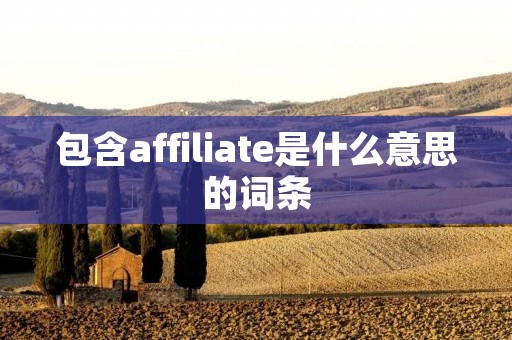 包含affiliate是什么意思的词条 包含affiliate是什么意思的词条