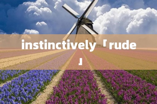 instinctively「rude」