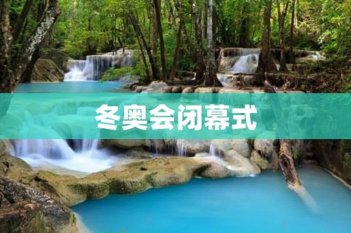 冬奥会闭幕式：一场盛大的告别与祝福