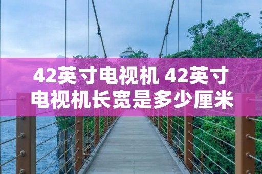 42英寸电视机 42英寸电视机长宽是多少厘米