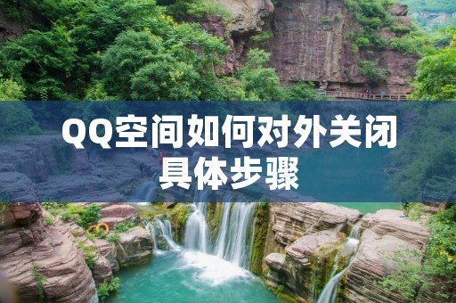 QQ空间如何对外关闭具体步骤