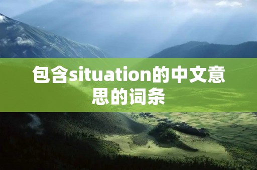 包含situation的中文意思的词条 包含situation的中文意思的词条