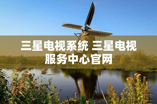 三星电视系统 三星电视服务中心官网