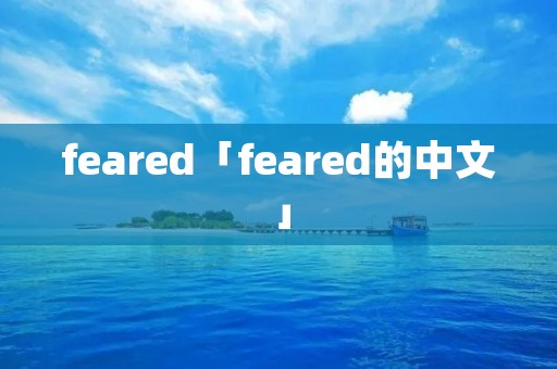 feared「feared的中文」