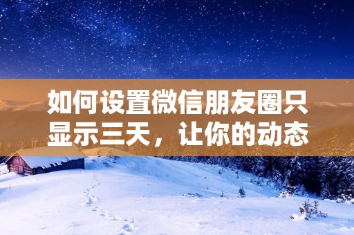 如何设置微信朋友圈只显示三天，让你的动态更精彩