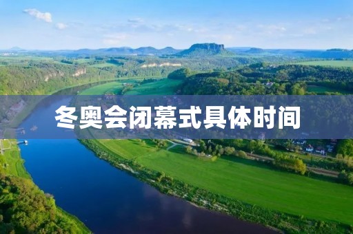 冬奥会闭幕式具体时间：回顾壮丽盛况，引领未来发展