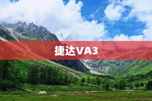 捷达VA3:豪华品质,驾驶新时代 捷达VA3:豪华品质,驾驶新时代