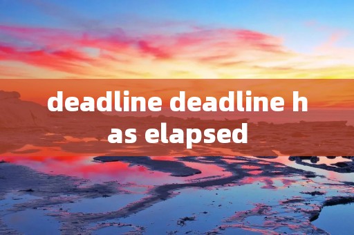 deadline deadline has elapsed deadline deadline has elapsed