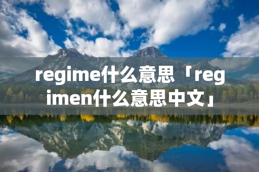 regime什么意思「regimen什么意思中文」