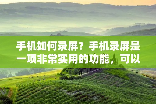 手机如何录屏？手机录屏是一项非常实用的功能，可以帮助我们记录屏幕上的一切操作，无论是录制游戏过程、演示软件操作，还是制作教学视频，都能轻松实现。本文将详细介绍手机如何录屏的方法和步骤，帮助大家轻松掌握这项技能。