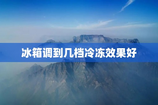 冰箱调到几档冷冻效果好