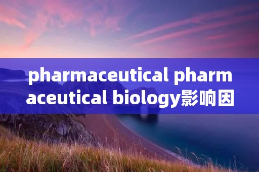 pharmaceutical pharmaceutical biology影响因子