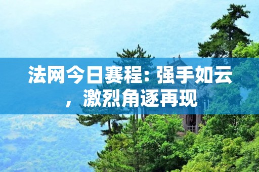 法网今日赛程: 强手如云，激烈角逐再现