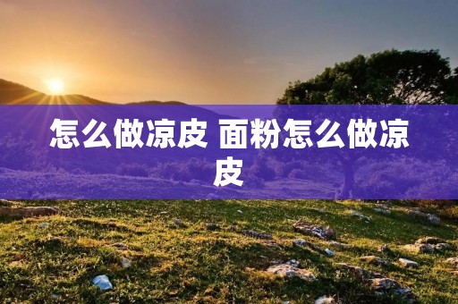 怎么做凉皮 面粉怎么做凉皮