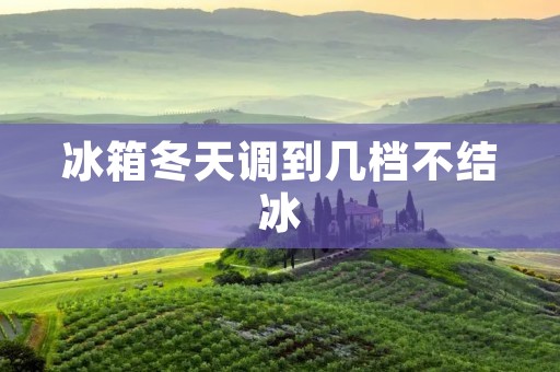 冰箱冬天调到几档不结冰 冰箱冬天调到几档不结冰